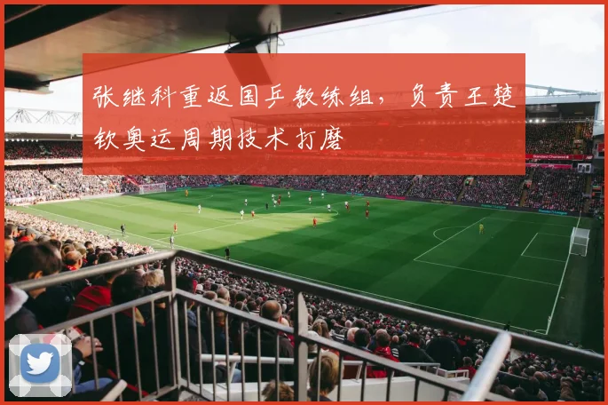 张继科重返国乒教练组，负责王楚钦奥运周期技术打磨