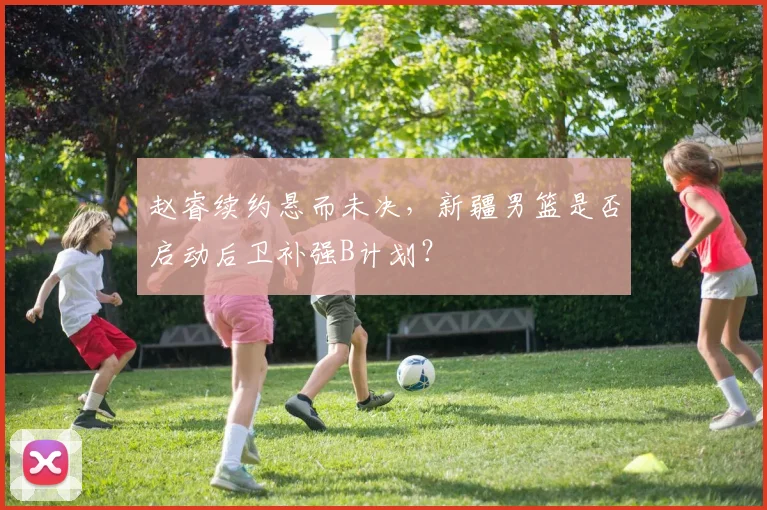 赵睿续约悬而未决，新疆男篮是否启动后卫补强B计划？